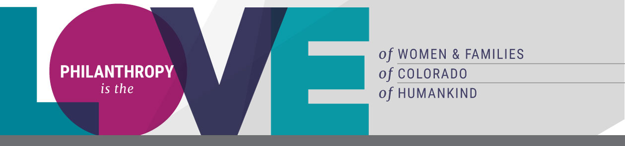 Philanthropy is the LOVE of women & families, of Colorado, and of humankind.
